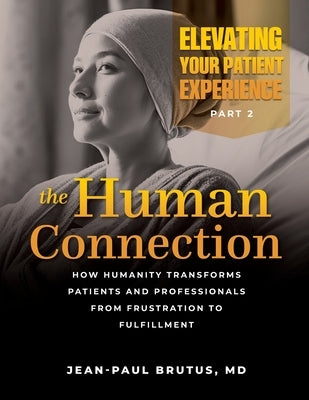 Elevating Your Patient Experience, Part 2-The Human Connection: How Humanity Transforms Patients and Professionals from Frustration to Fulfillment by Brutus, Jean-Paul