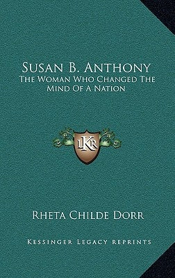 Susan B. Anthony: The Woman Who Changed The Mind Of A Nation by Dorr, Rheta Childe