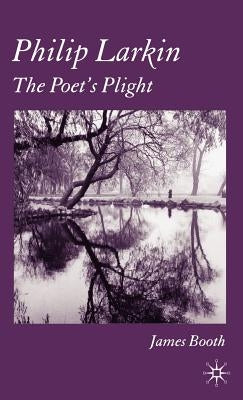 Philip Larkin: The Poet's Plight by Booth, J.