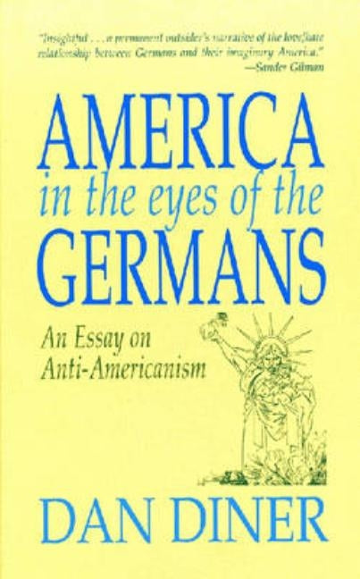 America in the Eyes of the Germans: An Essay on Anti-Americanism by Diner, Dan
