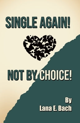 Single Again! Not By Choice! by Bach, Lana E.