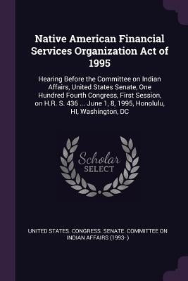 Native American Financial Services Organization Act of 1995: Hearing Before the Committee on Indian Affairs, United States Senate, One Hundred Fourth by United States Congress Senate Committ