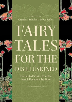 Fairy Tales for the Disillusioned: Enchanted Stories from the French Decadent Tradition by Schultz, Gretchen