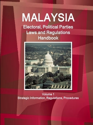 Malaysia Electoral, Political Parties Laws and Regulations Handbook Volume 1 Strategic Information, Regulations, Procedures by Ibp, Inc