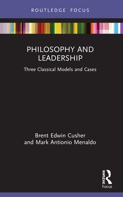 Philosophy and Leadership: Three Classical Models and Cases by Cusher, Brent