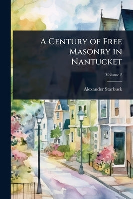 A Century of Free Masonry in Nantucket by Starbuck, Alexander