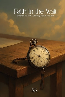 Faith In the Wait: Everyone has faith.....until they have to have faith by King, Shalynn