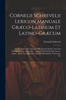 Cornelii Schrevelii Lexicon Manuale Græco-latinum Et Latino-græcum: Studio Atque Opera Josephi Hill, Joannis Entick, Nec Non Gulielmi Bowyer Adauctum by Schrevel, Cornelis