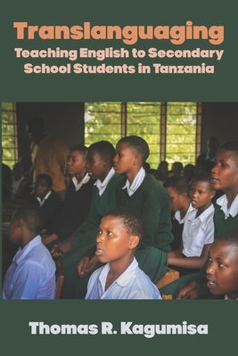 Translanguaging: Teaching English to Secondary School Students in Tanzania by Kagumisa, Thomas R.