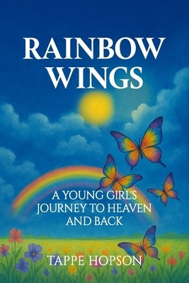 Rainbow Wings: A Young Girl's Journey to Heaven and Back by Hopson, Tappe