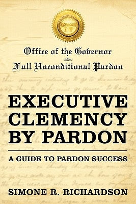 Executive Clemency by Pardon: A Guide to Pardon Success by Richardson, Simone R.