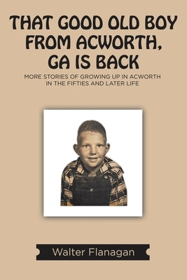 That Good Old Boy from Acworth, GA is Back: More Stories of Growing Up In Acworth In the Fifties and Later Life by Flanagan, Walter