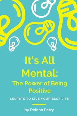 It's All Mental: The Power of Being Positive by Perry, Delano