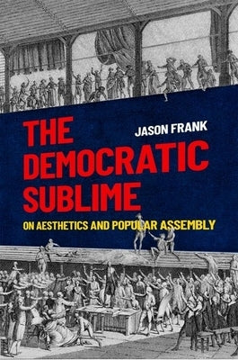 The Democratic Sublime: On Aesthetics and Popular Assembly by Frank, Jason