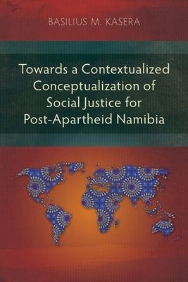 Towards a Contextualized Conceptualization of Social Justice for Post-Apartheid Namibia by Kasera, Basilius M.