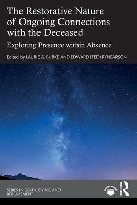 The Restorative Nature of Ongoing Connections with the Deceased: Exploring Presence Within Absence by Burke, Laurie A.