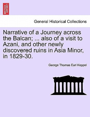 Narrative of a Journey across the Balcan; ... also of a visit to Azani, and other newly discovered ruins in Asia Minor, in 1829-30. by Keppel, George Thomas Earl