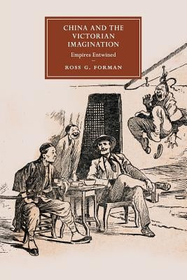 China and the Victorian Imagination: Empires Entwined by Forman, Ross G.