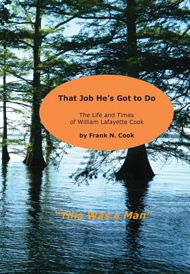That Job He's Got to Do: The Life and Times of William Lafayette Cook by Cook, Frank N.