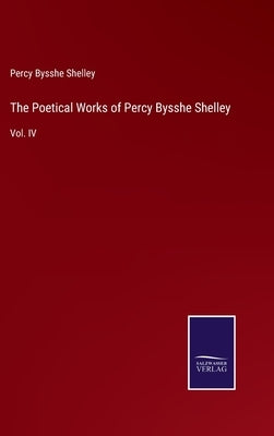 The Poetical Works of Percy Bysshe Shelley: Vol. IV by Shelley, Percy Bysshe