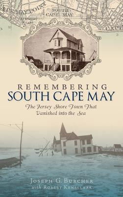 Remembering South Cape May: The Jersey Shore Town That Vanished Into the Sea by Burcher, Joseph G.