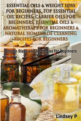 Essential Oils & Weight Loss for Beginners, Top Essential Oil Recipes, Carrier Oils for Beginners, Essential Oils & Aromatherapy for Beginners & Natur by P, Lindsey