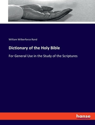 Dictionary of the Holy Bible: For General Use in the Study of the Scriptures by Rand, William Wilberforce