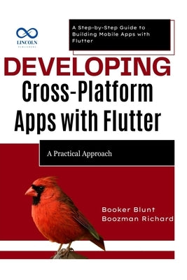 Developing CrossPlatform Apps with Flutter: A Practical Approach: A Step-by-Step Guide to Building Mobile Apps with Flutter by Blunt, Booker