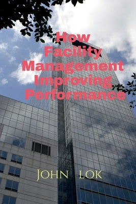 How Facility Management Improving Performance by Lok, John