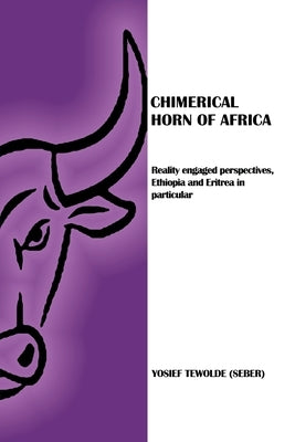 Chimerical Horn of Africa: Reality Engaged Perspectives, Ethiopia and Eritrea in Particular by Tewolde (Seber), Yosief