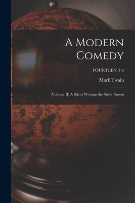 A Modern Comedy: (Volume II) A Silent Wooing the Silver Spoon; FOURTEEN (14) by Twain, Mark