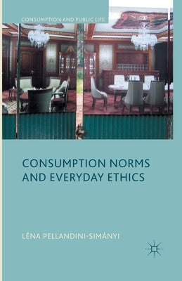 Consumption Norms and Everyday Ethics by Pellandini-Simánya, L.