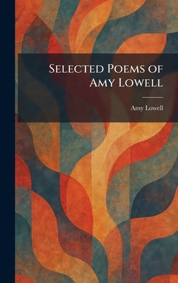 Selected Poems of Amy Lowell by Lowell, Amy