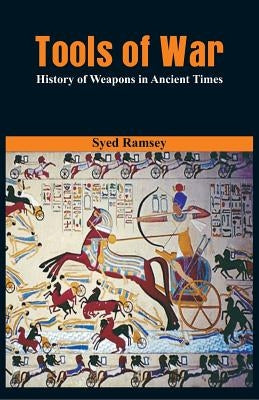 Tools of War: History of Weapons in Ancient Times by Ramsey, Syed