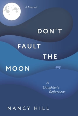 Don't Fault the Moon: A Daughter's Reflections by Hill, Nancy