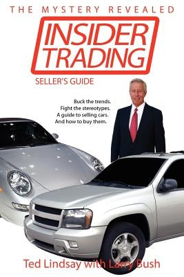 Insider Trading: Buck the trends. Fight the stereotypes. A guide to selling cars. And how to buy them. by Lindsay, Ted, Jr.