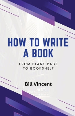 How to Write a Book: From Blank Page to Bookshelf by Vincent, Bill