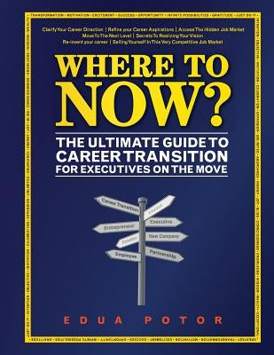 Where To Now? The Ultimate Guide to Career Transition: For Executives On The Move by Potor, Edua Erika