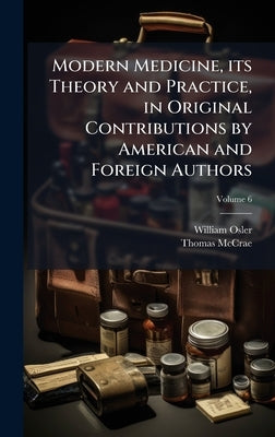 Modern Medicine, its Theory and Practice, in Original Contributions by American and Foreign Authors by Osler, William