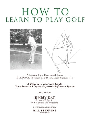 How To Learn To Play Golf: A Lesson Plan Developed From BEDROCK Physical and Mechanical Certainties by Day, Jimmy
