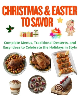 Christmas & Easter to Savor: Complete Menus, Traditional Desserts, and Easy Ideas to Celebrate the Holidays in Style by Carter, Alex