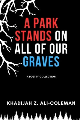 A Park Stands on All of Our Graves by Ali-Coleman, Khadijah Z.