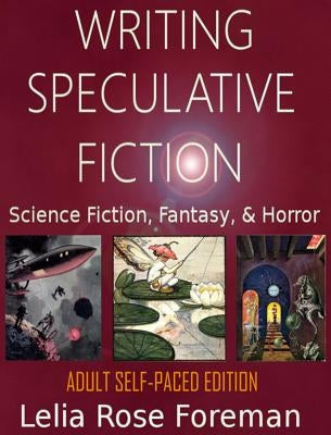 Writing Speculative Fiction: Science Fiction, Fantasy, and Horror: Self-Paced Adult Edition by Foreman, Lelia Rose