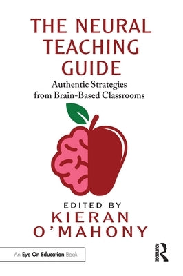 The Neural Teaching Guide: Authentic Strategies from Brain-Based Classrooms by O'Mahony, Kieran