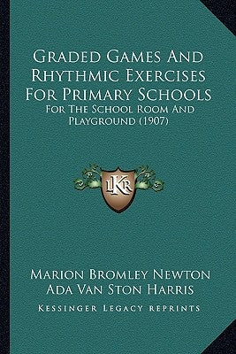 Graded Games and Rhythmic Exercises for Primary Schools: For the School Room and Playground (1907) by Newton, Marion Bromley