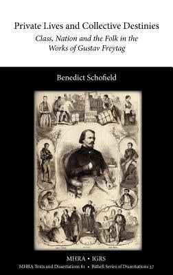 Private Lives and Collective Destinies: Class, Nation and the Folk in the Works of Gustav Freytag (1816-1895) by Schofield, Benedict