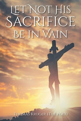 Let Not His Sacrifice Be in Vain by Kruger (the Poet), Thomas