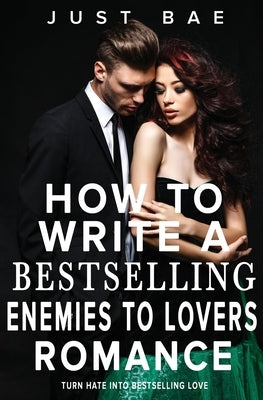 How to Write a Bestselling Enemies to Lovers Romance: Turn Hate into Bestselling Love by Bae, Just