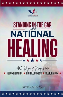 Standing in the Gap for National Healing: 40 Days of Prayer for Reconciliation, Righteousness, and Restoration by Opoku, Cyril