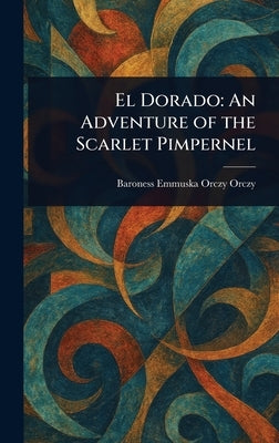 El Dorado: An Adventure of the Scarlet Pimpernel by Orczy, Emmuska, Baroness